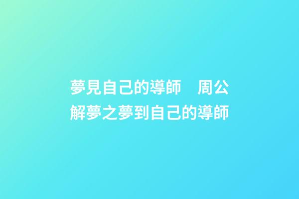 夢見自己的導師　周公解夢之夢到自己的導師